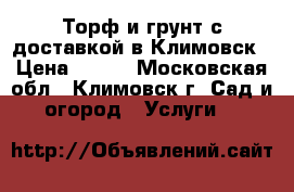 Торф и грунт с доставкой в Климовск › Цена ­ 820 - Московская обл., Климовск г. Сад и огород » Услуги   